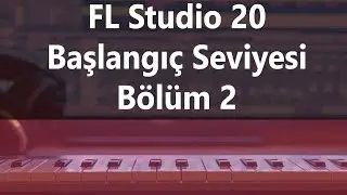 FL Studio 20: Başlangıç Seviyesi Eğitimi (Bölüm 2)