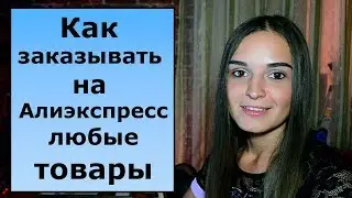 Как заказывать на Алиэкспресс любые товары?
