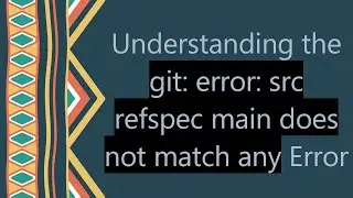 Understanding the git: error: src refspec main does not match any Error