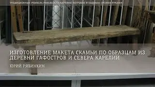 Изготовление скамьи по образцам из деревни Гафостров и севера Карелии / Юрий Рябинкин