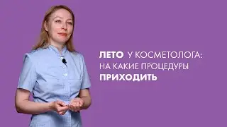 Косметолог:  На какие процедуры приходить летом?