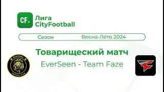 Товарищеский матч. EverSeen - Team Faze. Лига CityFootball
