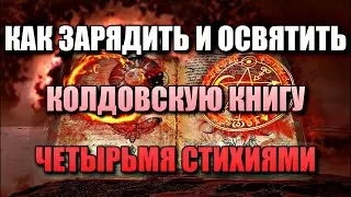 КАК ЗАРЯДИТЬ И ОСВЯТИТЬ КОЛДОВСКУЮ КНИГУ ЧЕТЫРЬМЯ СТИХИЯМИ