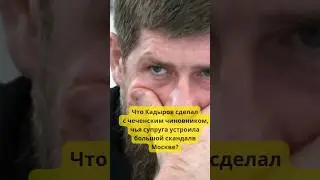 Что Кадыров сделал с чеченским чиновником, чья супруга устроила скандал в Москве? 