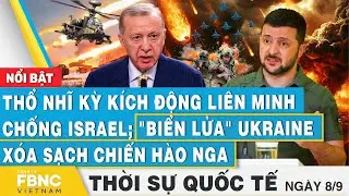 Thời sự Quốc tế 8/9, Thổ Nhĩ Kỳ kích động liên minh chống Israel; Lửa Ukraine xóa sạch chiến hào Nga