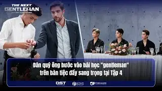 DÀN QUÝ ÔNG BƯỚC VÀO BÀI HỌC "GENTLEMAN" TRÊN BÀN TIỆC ĐẦY SANG TRỌNG TẠI TẬP 4