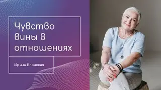 Как чувство вины разрушает отношения? Психология мужчин и женщин | Ирина Блонская