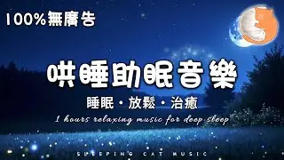 【100%無廣告音樂】1小時哄睡助眠音樂 淨化負能量 睡得安心安眠丨睡眠、放鬆和治癒音樂丨1 hours relaxing music for deep sleep