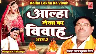 आल्हा लेखा का विवाह भाग 2 | आल्हा सम्राट सुरजन चैतन्य | Udayraj Chaitanya | Aalha Lekha Ka Vivah