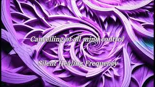 Cancelling of all mind control Silent Healing Frequency