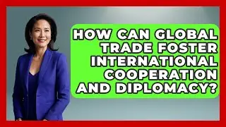How Can Global Trade Foster International Cooperation and Diplomacy? | Learn About Economics