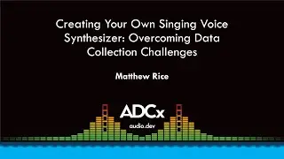 Creating Your Own Singing Voice Synthesizer: Overcoming Data Collection Challenges - Matthew Rice