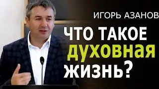 Что такое духовная жизнь? • Проповедь Игоря Азанова
