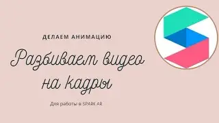 Разбиваем видео на кадры. Делаем анимацию для spark AR