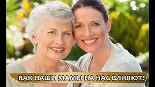 Как на нас влияют наши мамы?