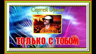 С.Орлов "ТОЛЬКО С ТОБОЙ"