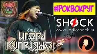 РОКВОКРУГ#2 - ИГОРЬ КУПРИЯНОВ. Группа ЧЁРНЫЙ КОФЕ и сольная карьера | РАДИО ШОК | Кириляк