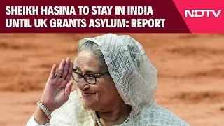 Sheikh Hasina To Stay In India Until UK Grants Asylum: Report