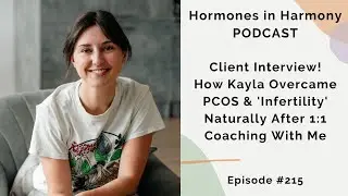 #215 Client Interview! How Kayla Overcame PCOS & 'Infertility' Naturally After 1:1 Coaching With Me