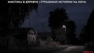 МИСТИКА В ДЕРЕВНЕ | СТРАШНЫЕ ИСТОРИИ НА НОЧЬ | ВЗГЛЯД ИЗ ТЕМНОТЫ 