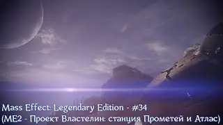 Mass Effect: Legendary Edition - #34 (МЕ2 - Проект Властелин: станция Прометей и  Атлас)