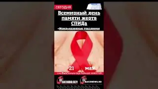 Сегодня, 21 мая, в этот день отмечают праздник, Всемирный день памяти жертв СПИДа