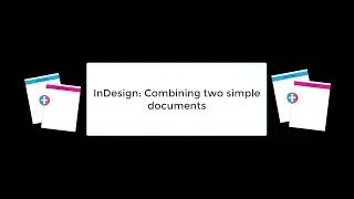 InDesign: Combining Two Simple Documents