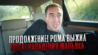 ПРОДОЛЖЕНИЕ! РОМА ВЫЖИЛ ПОСЛЕ НАПАДЕНИЯ НОВОГО МАНЬЯКА