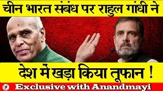 चीन भारत संबंध पर राहुल गांधी ने देश में खड़ा किया तूफान !