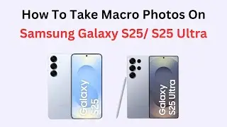 How To Take Macro Photos On Samsung Galaxy S25/ S25 Ultra