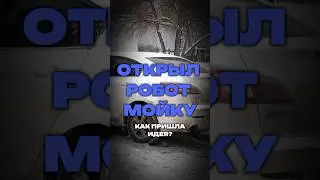 ОТКРЫЛ РОБОТ МОЙКУ: КАК ПРИШЛА ИДЕЯ?