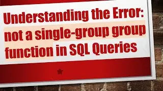 Understanding the Error: not a single-group group function in SQL Queries