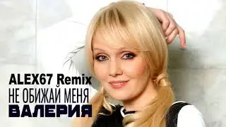 Валерия - Не обижай меня (ALEX67 Remix)