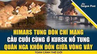 Toàn cảnh thế giới 9/9: Himars tung đòn hiểm: cầu tạm ở Kursk nổ tung, Nga khốn đốn giữa vòng vây