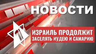 Израиль заселяет Иудею и Самарию | ЦАХАЛ сближается с Албанией | НОВОСТИ ЗА 27.06.23