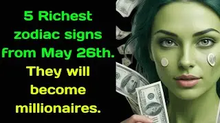 5 Richest zodiac signs from May 26th  They will become millionaires