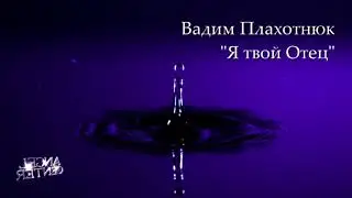 Вадим Плахотнюк   Я твой Отец