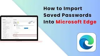 How to Import Saved Passwords Into Microsoft Edge - Full Guide