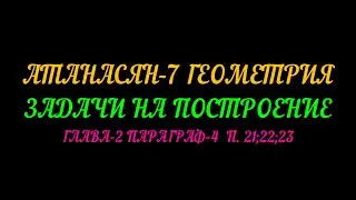 АТАНАСЯН-7 ЗАДАЧИ НА ПОСТРОЕНИЕ. ПАРАГРАФ-4  п.21;22 и 23