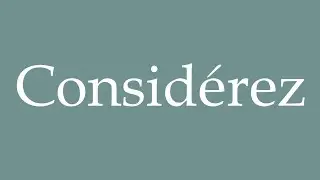 How to Pronounce ''Considérez'' (Consider) Correctly in French