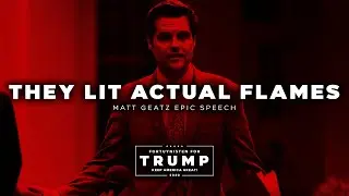 MATT GAETZ | THEY LIT ACTUAL FLAMES
