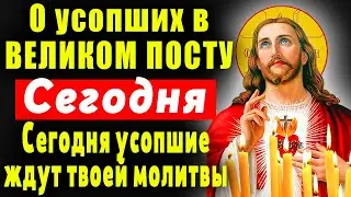 СЕГОДНЯ В ВЕЛИКОМ ПОСТУ УСОПШИЕ ОСОБЕННО ЖДУТ И НУЖДАЮТСЯ В МОЛИТВЕ