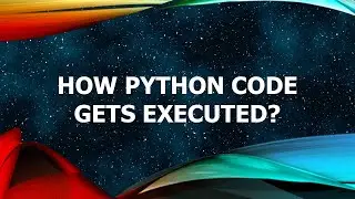 How Python Code Gets Executed? | Python For Beginners Tutorial #4