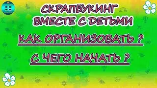 Скрапбукинг вместе с детьми. Как организовать скрапбукинг с детьми? С чего начать? Идеи
