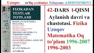 42-DARS 1-QISM Aylanish davri va chastotasi. Fizika Uzoqov Matematika Oq toplam 1996-2007 1996-2003