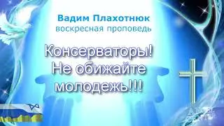 Вадим Плахотнюк Консерваторы! Не обижайте молодежь