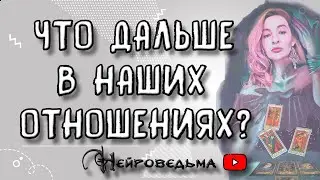 ЧТО ДАЛЬШЕ В НАШИХ ОТНОШЕНИЯХ? | Таро онлайн расклад