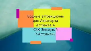 Водные аттракционы для аквапарка Астраква в СЗК Звёздный • Астрахань