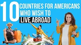 10 Top Countries for Americans Who Wish to Live Abroad