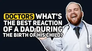Doctors, what's the BEST REACTION you've SEEN from a DAD during the Birth of his Child?